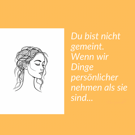 Du bist nicht gemeint. Wenn wir Dinge persönlicher nehmen als sie sind...